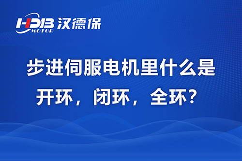 步進伺服電機里什么是開環，閉環，全環？